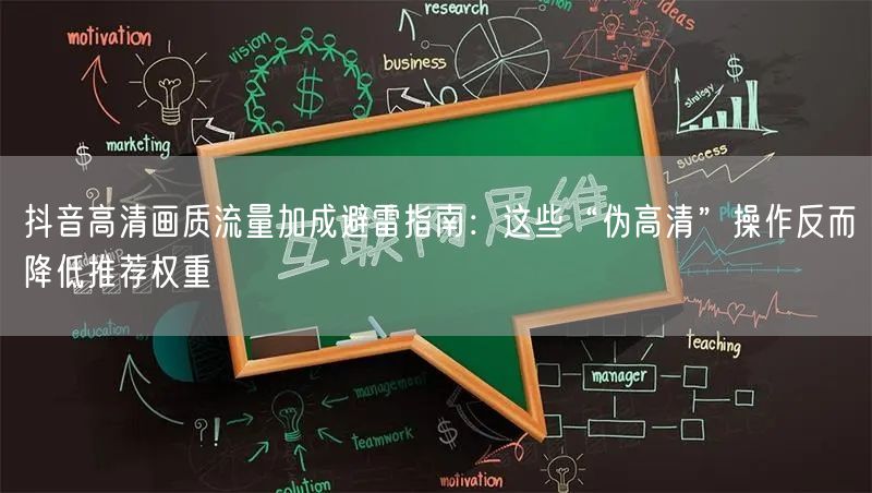 抖音高清画质流量加成避雷指南:这些“伪高清”操作反而降低推荐权重
