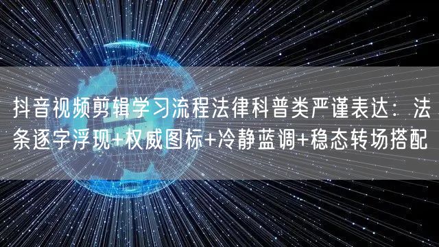 抖音视频剪辑学习流程法律科普类严谨表达：法条逐字浮现+权威图标+冷静蓝调+稳态转