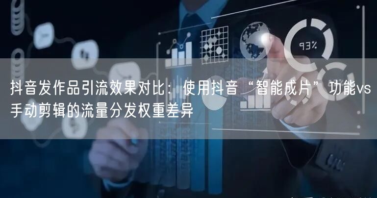 抖音发作品引流效果对比:使用抖音“智能成片”功能vs手动剪辑的流量分发权重差异