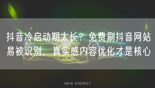 抖音冷启动期太长?免费刷抖音网站易被识别,真实感内容优化才是核心