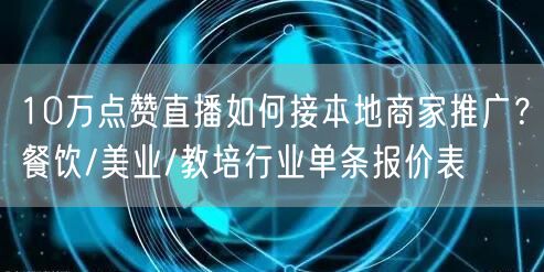 10万点赞直播如何接本地商家推广?餐饮/美业/教培行业单条报价表