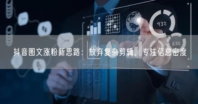 抖音图文涨粉新思路:放弃复杂剪辑,专注信息密度