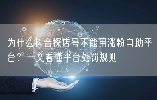 为什么抖音探店号不能用涨粉自助平台?一文看懂平台处罚规则