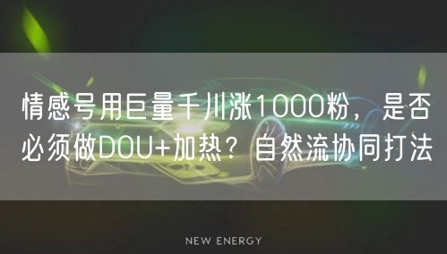 情感号用巨量千川涨1000粉,是否必须做DOU+加热?自然流协同打法