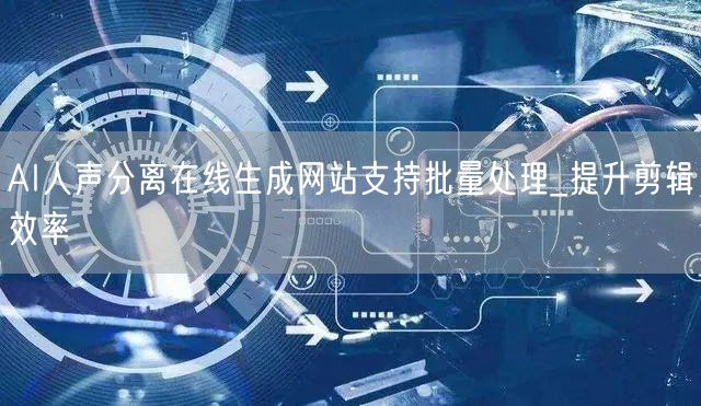 AI人声分离在线生成网站支持批量处理_提升剪辑效率