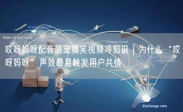 哎呀妈呀配音萌宠搞笑视频冷知识|为什么“哎呀妈呀”声效最易触发用户共情