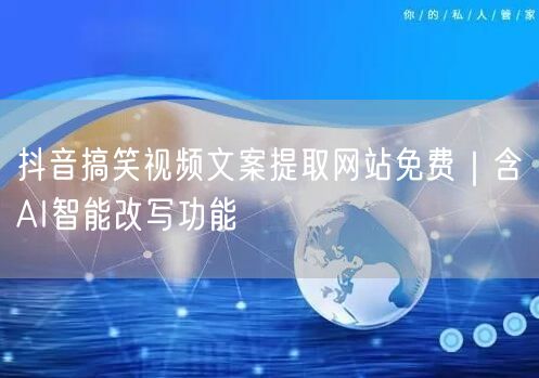 抖音搞笑视频文案提取网站免费|含AI智能改写功能