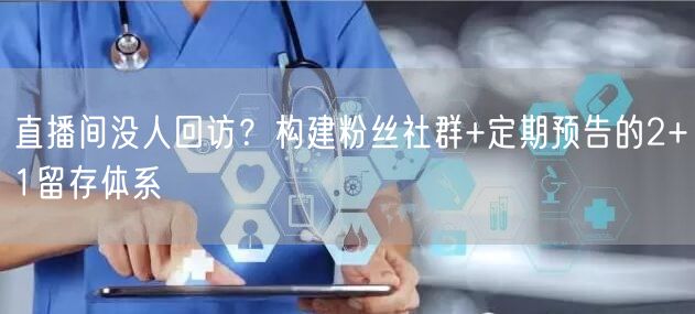 直播间没人回访?构建粉丝社群+定期预告的2+1留存体系
