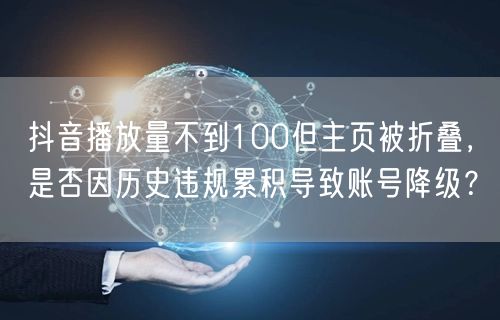 抖音播放量不到100但主页被折叠,是否因历史违规累积导致账号降级?