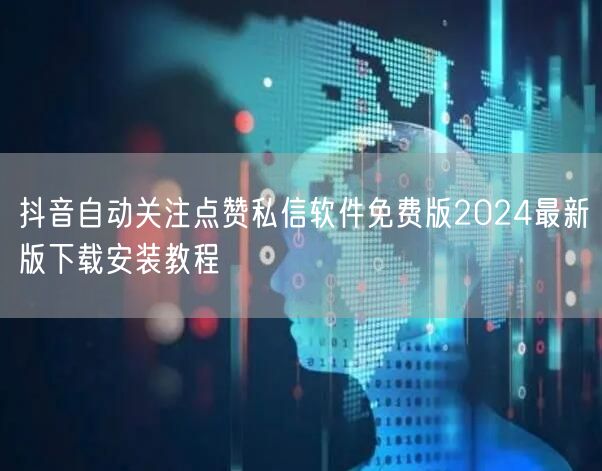 抖音自动关注点赞私信软件免费版2024最新版下载安装教程