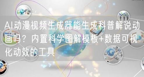 AI动漫视频生成器能生成科普解说动画吗?内置科学图解模板+数据可视化动效的工具