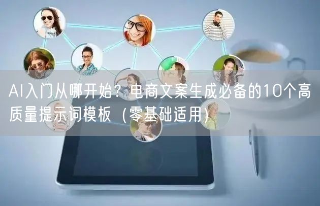 AI入门从哪开始?电商文案生成必备的10个高质量提示词模板(零基础适用)