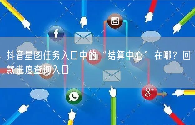 抖音星图任务入口中的“结算中心”在哪?回款进度查询入口