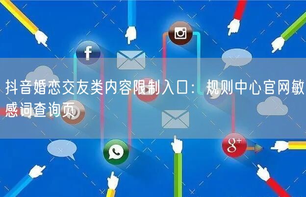 抖音婚恋交友类内容限制入口:规则中心官网敏感词查询页