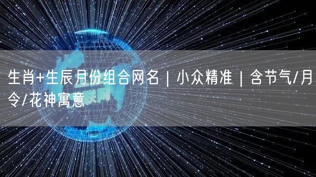 生肖+生辰月份组合网名|小众精准|含节气/月令/花神寓意