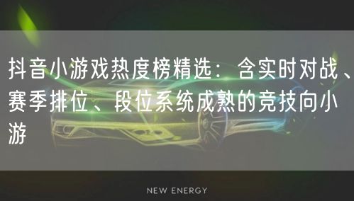 抖音小游戏热度榜精选:含实时对战、赛季排位、段位系统成熟的竞技向小游