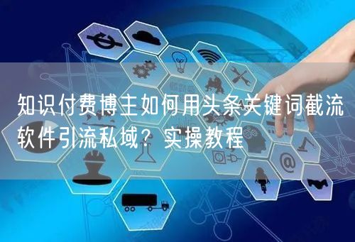 知识付费博主如何用头条关键词截流软件引流私域?实操教程