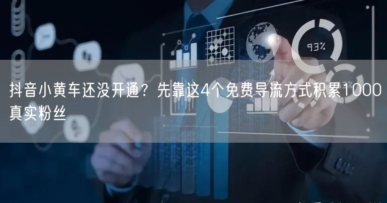 抖音小黄车还没开通?先靠这4个免费导流方式积累1000真实粉丝