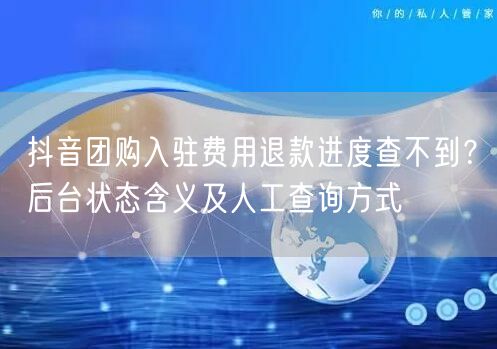 抖音团购入驻费用退款进度查不到?后台状态含义及人工查询方式