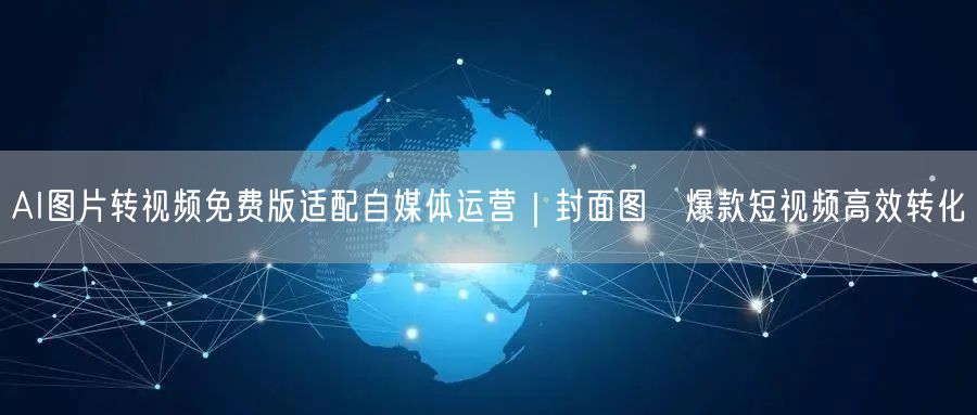 AI图片转视频免费版适配自媒体运营|封面图→爆款短视频高效转化