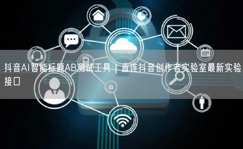 抖音AI智能标题AB测试工具|直连抖音创作者实验室最新实验接口