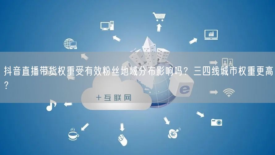 抖音直播带货权重受有效粉丝地域分布影响吗?三四线城市权重更高?