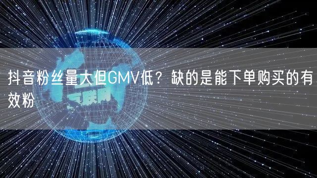 抖音粉丝量大但GMV低?缺的是能下单购买的有效粉