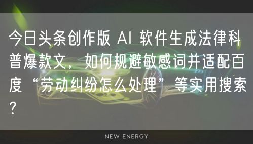 今日头条创作版 AI 软件生成法律科普爆款文,如何规避敏感词并适配百度“劳动纠纷