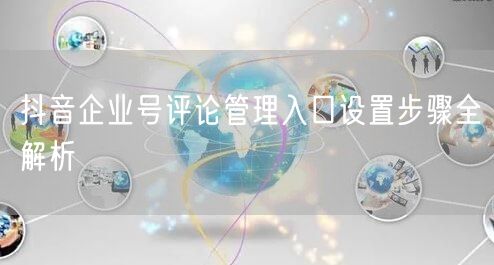 抖音企业号评论管理入口设置步骤全解析