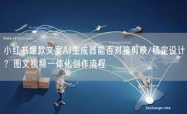 小红书爆款文案AI生成器能否对接剪映/稿定设计?图文视频一体化创作流程