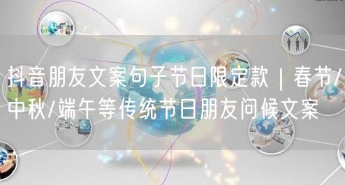 抖音朋友文案句子节日限定款|春节/中秋/端午等传统节日朋友问候文案