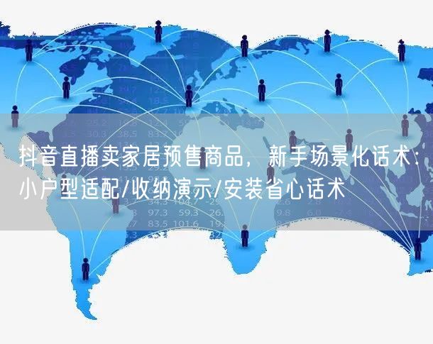 抖音直播卖家居预售商品,新手场景化话术:小户型适配/收纳演示/安装省心话术