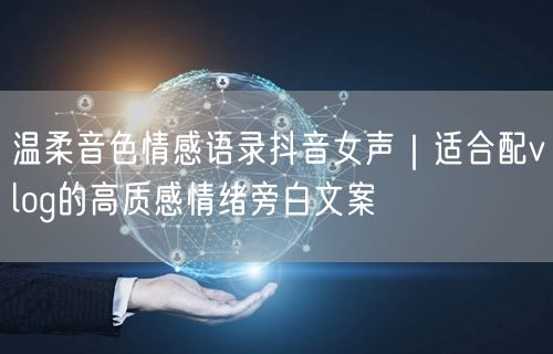 温柔音色情感语录抖音女声|适合配vlog的高质感情绪旁白文案