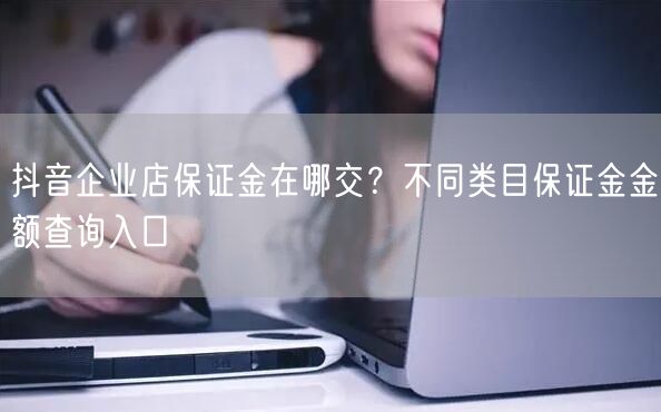 抖音企业店保证金在哪交？不同类目保证金金额查询入口