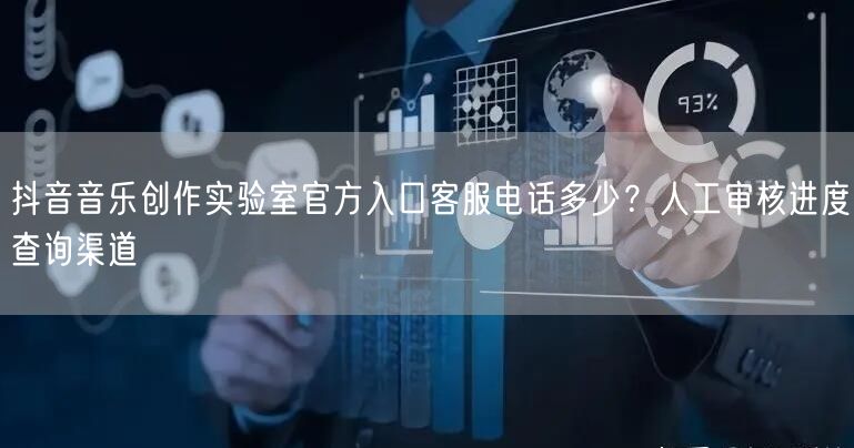 抖音音乐创作实验室官方入口客服电话多少？人工审核进度查询渠道