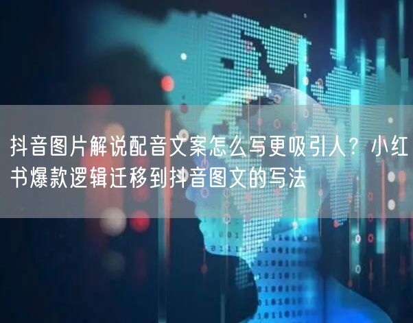 抖音图片解说配音文案怎么写更吸引人?小红书爆款逻辑迁移到抖音图文的写法