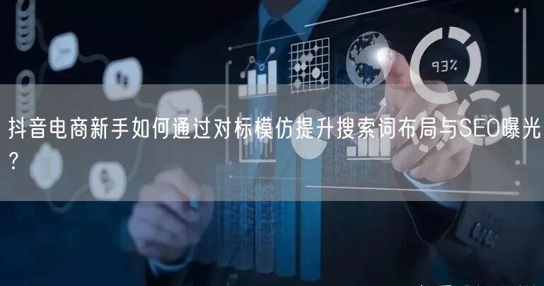 抖音电商新手如何通过对标模仿提升搜索词布局与SEO曝光?