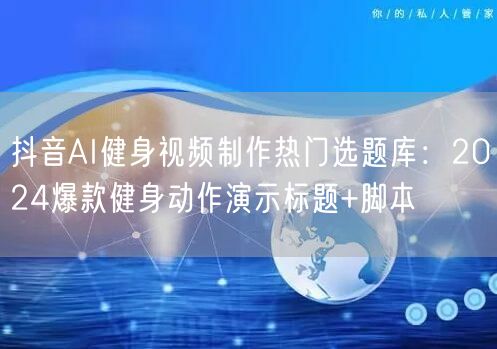 抖音AI健身视频制作热门选题库:2024爆款健身动作演示标题+脚本