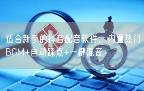 适合新手的抖音配音软件，内置热门BGM+自动踩点+一键混音