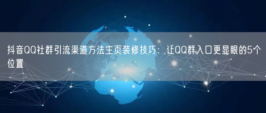 抖音QQ社群引流渠道方法主页装修技巧:让QQ群入口更显眼的5个位置