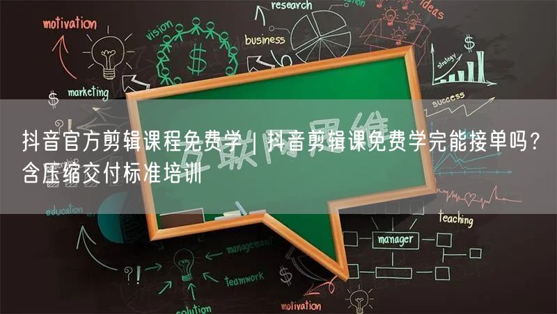 抖音官方剪辑课程免费学｜抖音剪辑课免费学完能接单吗？含压缩交付标准培训