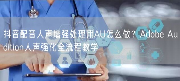 抖音配音人声增强处理用AU怎么做?Adobe Audition人声强化全流程教学