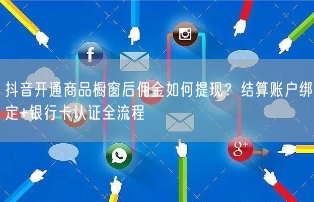 抖音开通商品橱窗后佣金如何提现?结算账户绑定+银行卡认证全流程