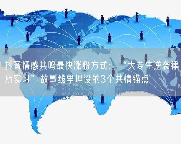 抖音情感共鸣最快涨粉方式:“大专生逆袭律所实习”故事线里埋设的3个共情锚点