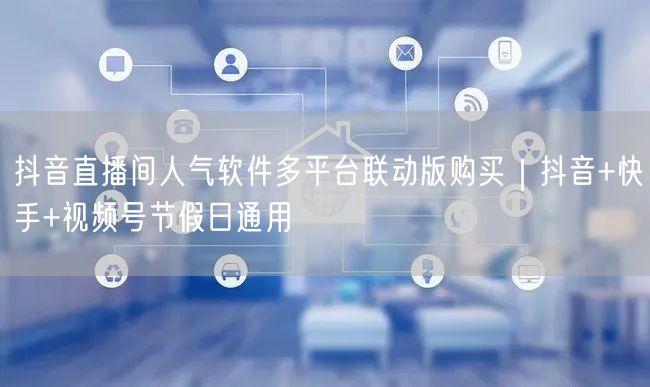 抖音直播间人气软件多平台联动版购买|抖音+快手+视频号节假日通用