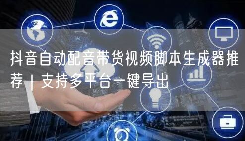 抖音自动配音带货视频脚本生成器推荐|支持多平台一键导出