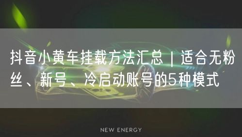 抖音小黄车挂载方法汇总|适合无粉丝、新号、冷启动账号的5种模式