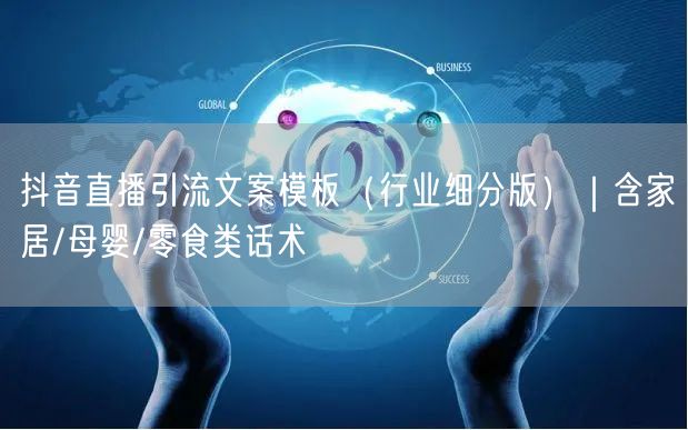抖音直播引流文案模板(行业细分版)|含家居/母婴/零食类话术