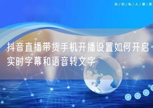 抖音直播带货手机开播设置如何开启实时字幕和语音转文字