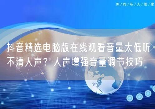 抖音精选电脑版在线观看音量太低听不清人声？人声增强音量调节技巧